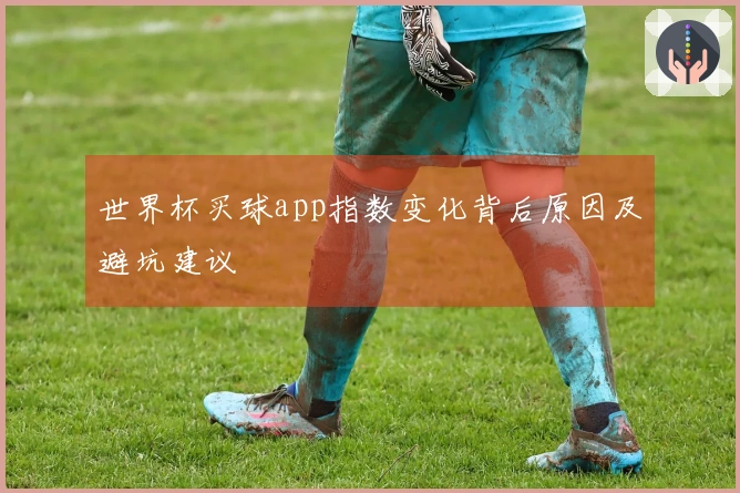 世界杯买球app指数变化背后原因及避坑建议