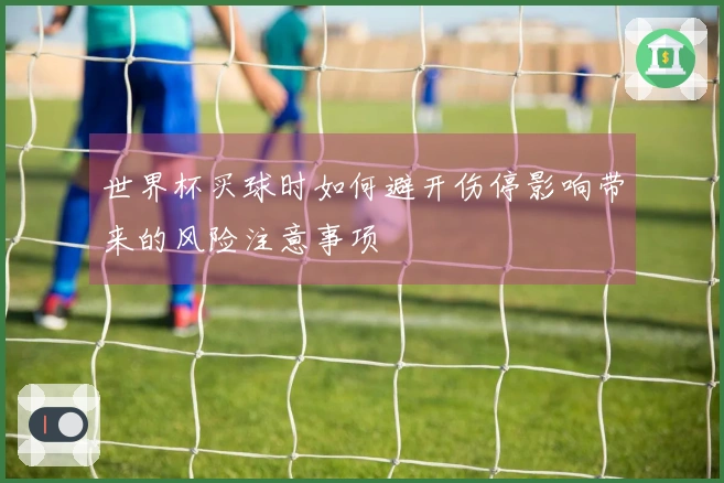 世界杯买球时如何避开伤停影响带来的风险注意事项
