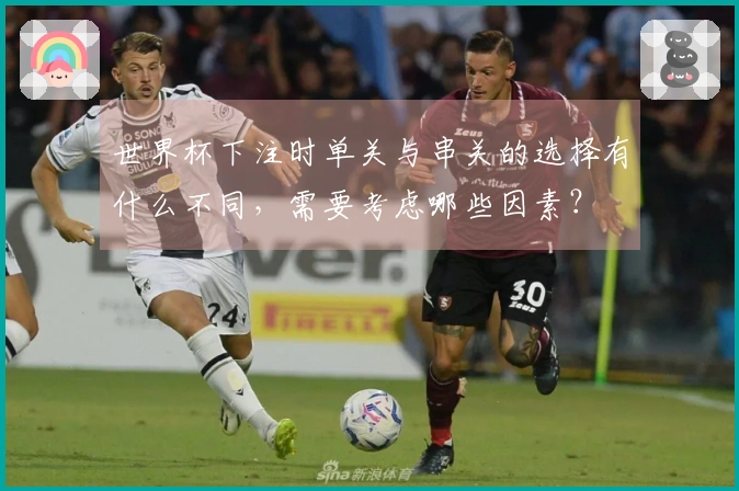 世界杯下注时单关与串关的选择有什么不同，需要考虑哪些因素？