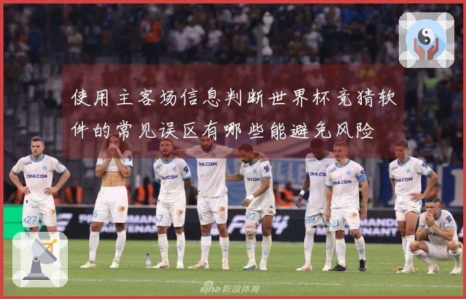 使用主客场信息判断世界杯竞猜软件的常见误区有哪些能避免风险