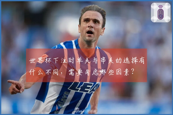 世界杯下注时单关与串关的选择有什么不同，需要考虑哪些因素？
